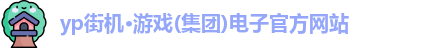 yp街机·游戏(集团)电子官方网站
